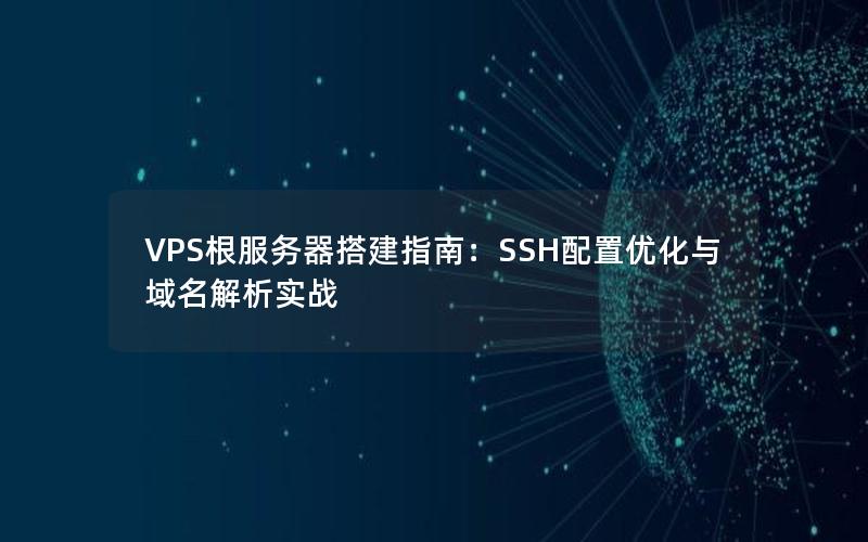 VPS根服务器搭建指南：SSH配置优化与域名解析实战