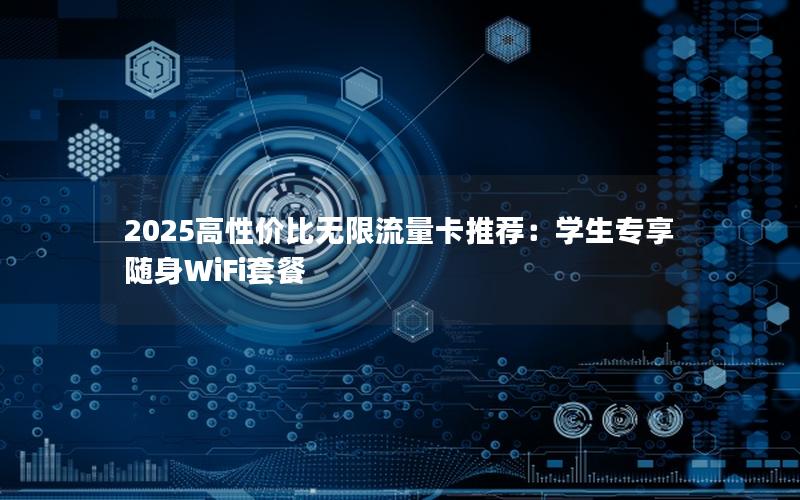 2025高性价比无限流量卡推荐：学生专享随身WiFi套餐