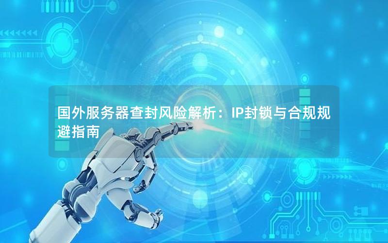 国外服务器查封风险解析：IP封锁与合规规避指南