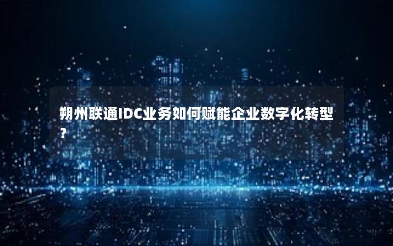 朔州联通IDC业务如何赋能企业数字化转型？