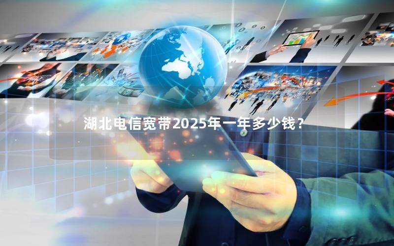 湖北电信宽带2025年一年多少钱？