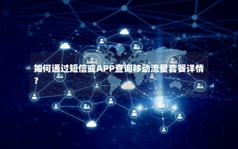 如何通过短信或APP查询移动流量套餐详情？