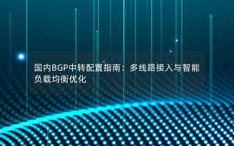 国内BGP中转配置指南：多线路接入与智能负载均衡优化