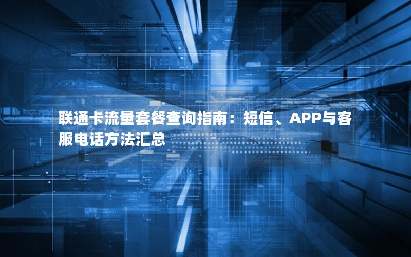 联通卡流量套餐查询指南：短信、APP与客服电话方法汇总