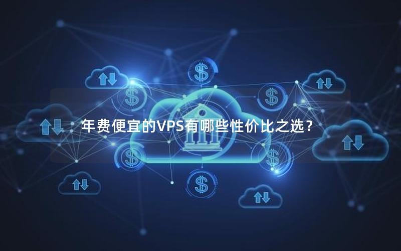 年费便宜的VPS有哪些性价比之选？