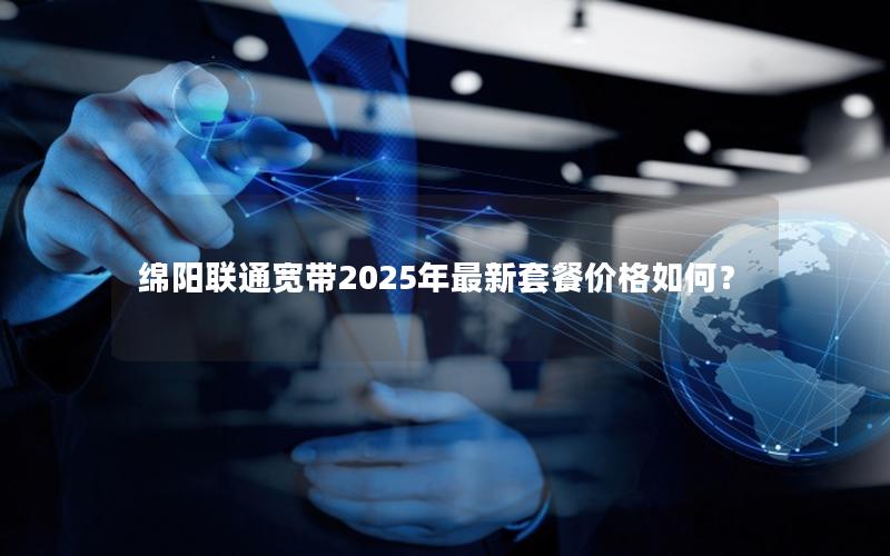 绵阳联通宽带2025年最新套餐价格如何？