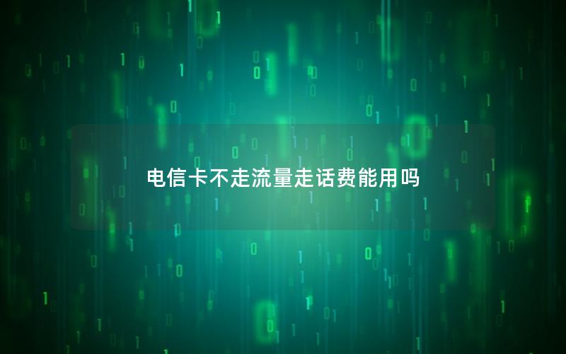 电信卡不走流量走话费能用吗