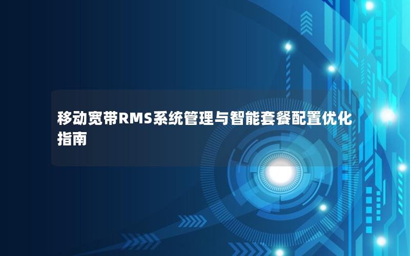 移动宽带RMS系统管理与智能套餐配置优化指南