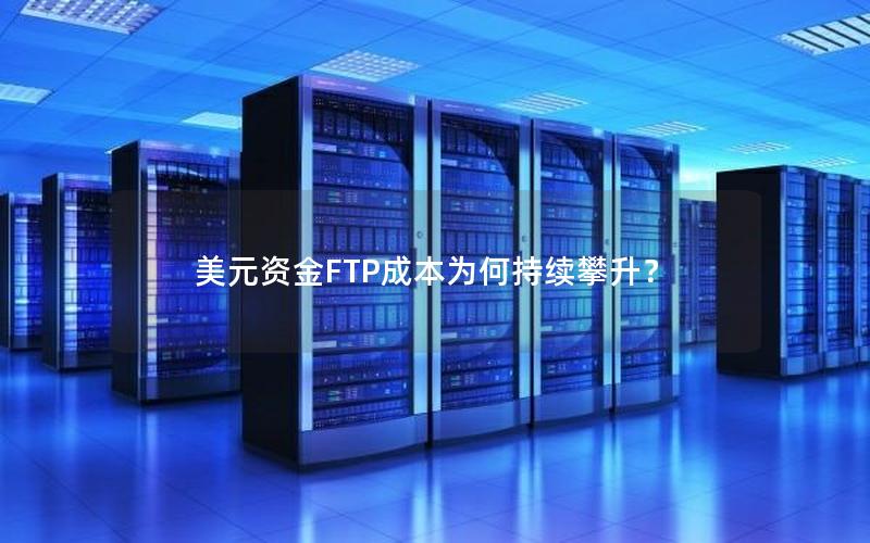 美元资金FTP成本为何持续攀升？