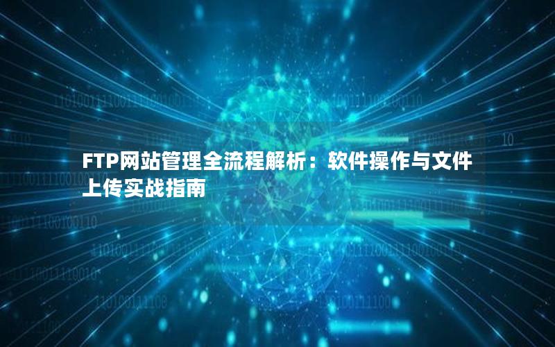 FTP网站管理全流程解析：软件操作与文件上传实战指南