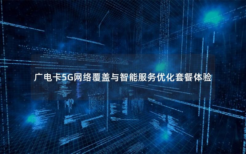 广电卡5G网络覆盖与智能服务优化套餐体验