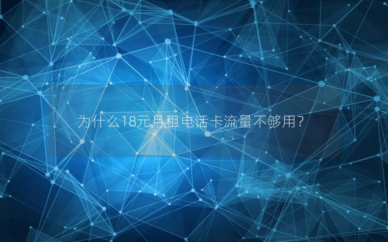 为什么18元月租电话卡流量不够用？