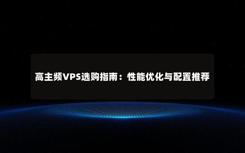 高主频VPS选购指南：性能优化与配置推荐