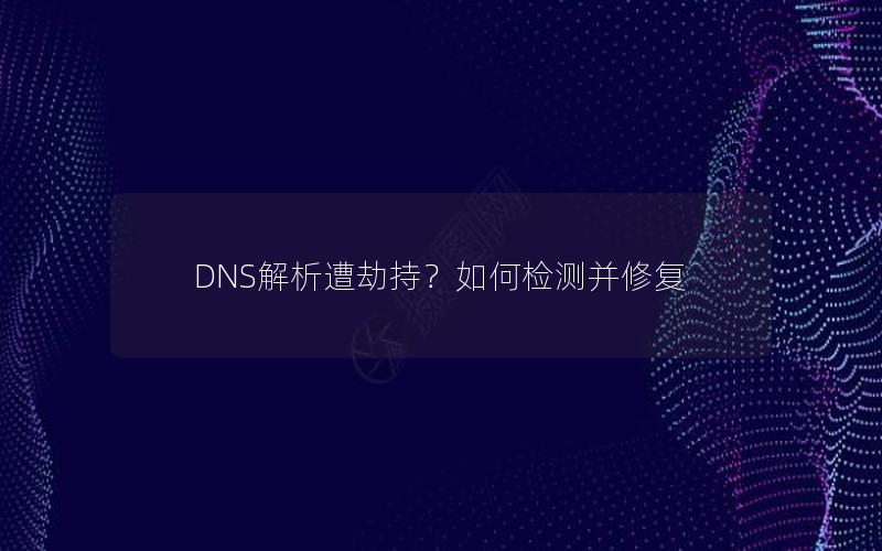 DNS解析遭劫持？如何检测并修复