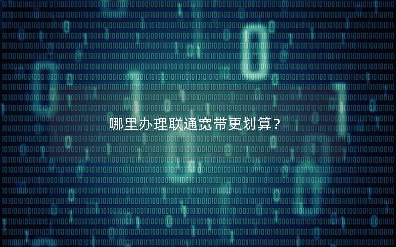 哪里办理联通宽带更划算？