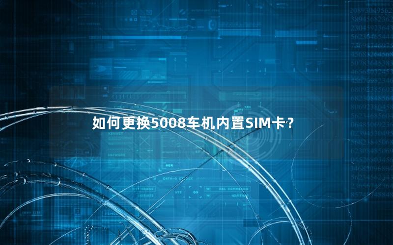 如何更换5008车机内置SIM卡？