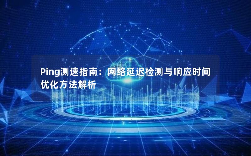 Ping测速指南：网络延迟检测与响应时间优化方法解析