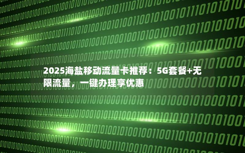 2025海盐移动流量卡推荐：5G套餐+无限流量，一键办理享优惠