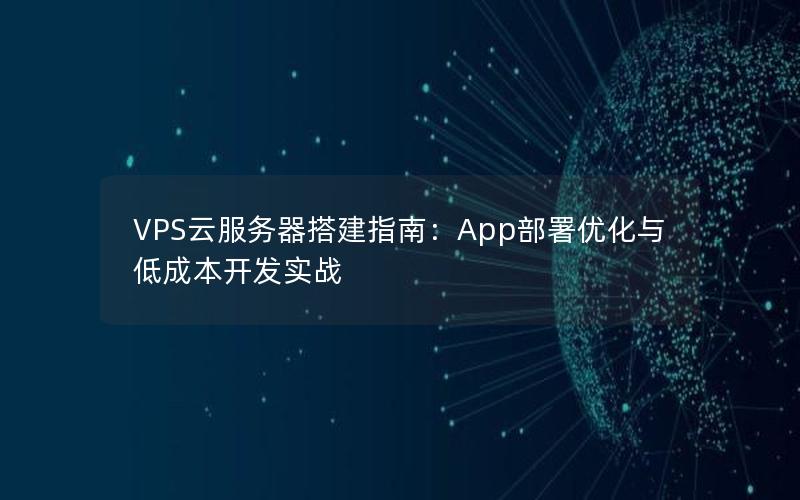 VPS云服务器搭建指南：App部署优化与低成本开发实战