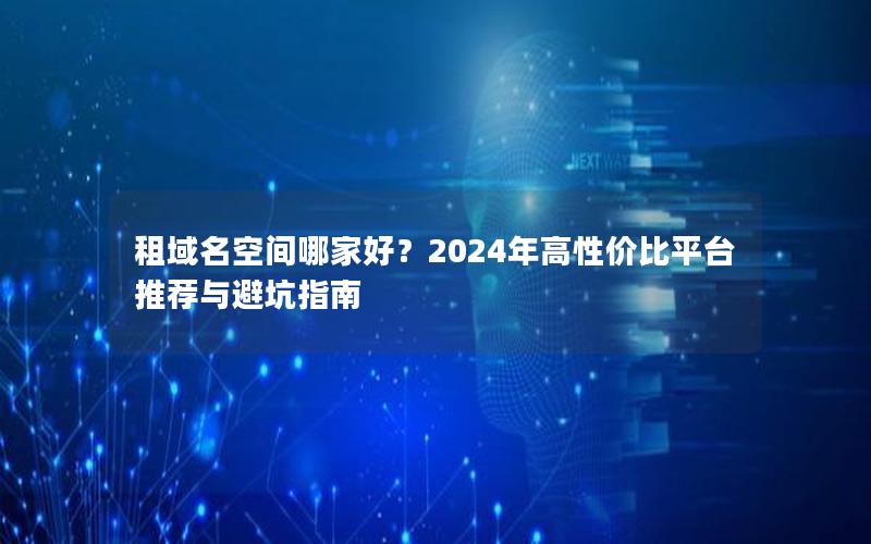 租域名空间哪家好？2024年高性价比平台推荐与避坑指南