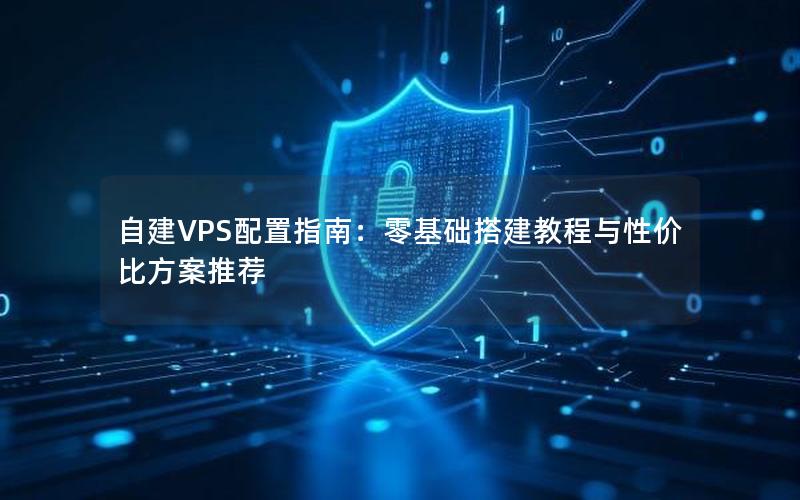 自建VPS配置指南：零基础搭建教程与性价比方案推荐