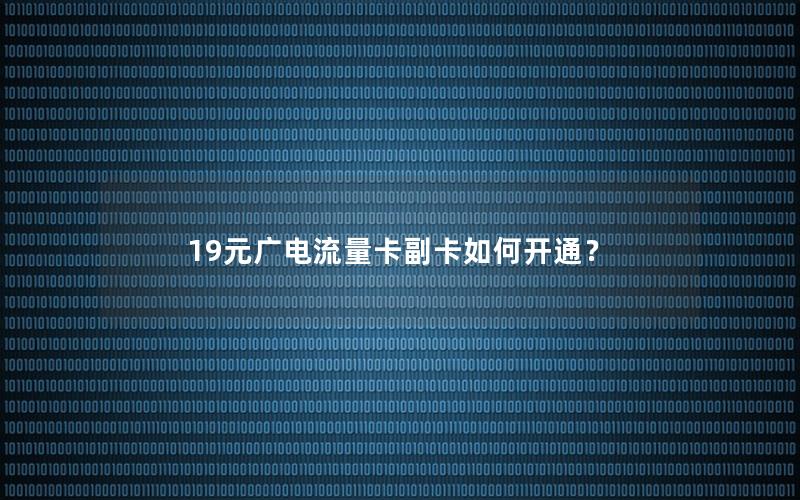 19元广电流量卡副卡如何开通？