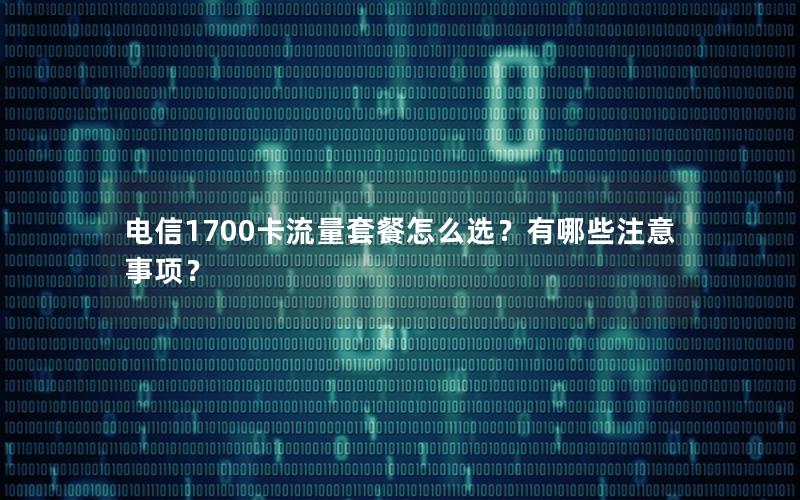 电信1700卡流量套餐怎么选？有哪些注意事项？