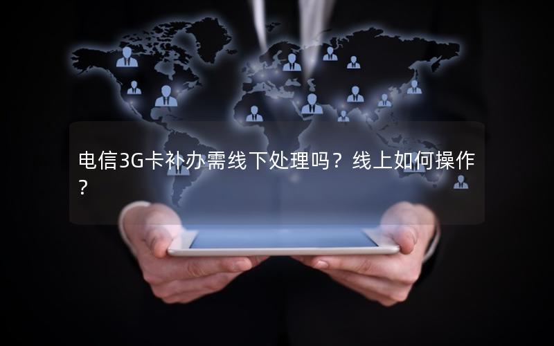 电信3G卡补办需线下处理吗？线上如何操作？