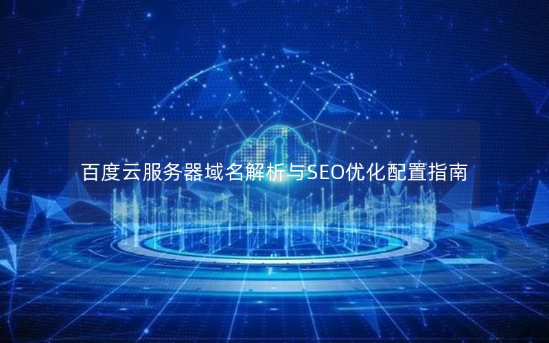 百度云服务器域名解析与SEO优化配置指南