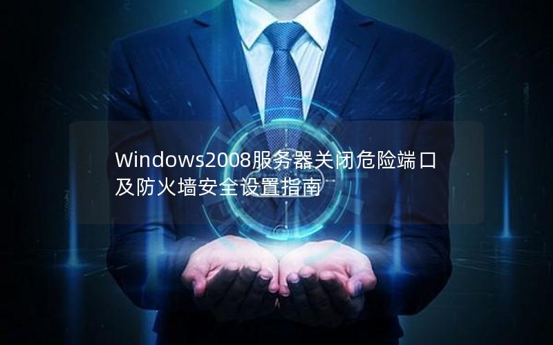 Windows2008服务器关闭危险端口及防火墙安全设置指南