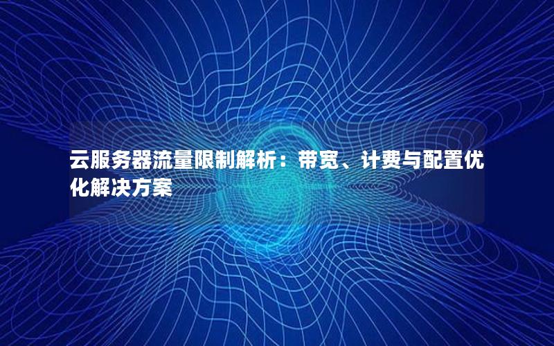 云服务器流量限制解析：带宽、计费与配置优化解决方案