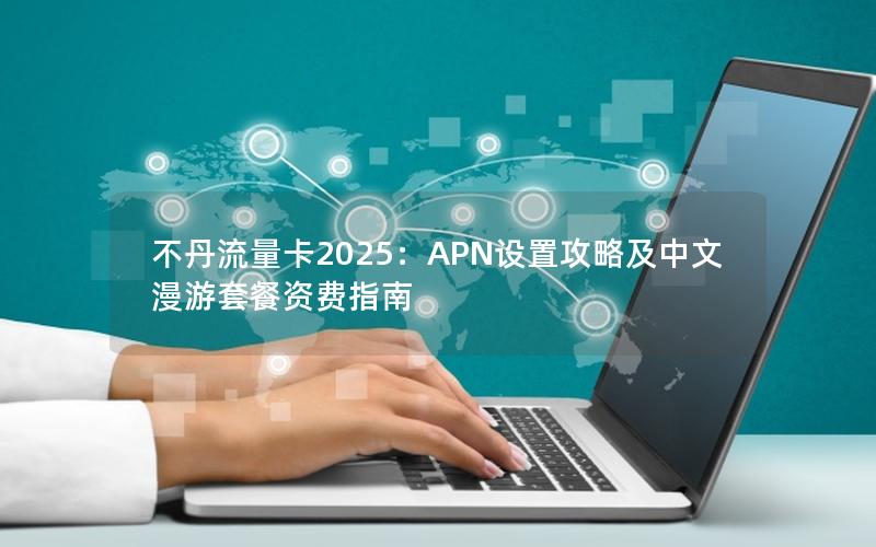 不丹流量卡2025：APN设置攻略及中文漫游套餐资费指南