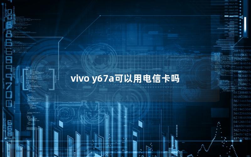 vivo y67a可以用电信卡吗