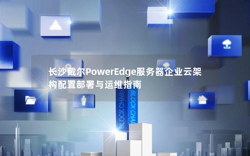 长沙戴尔PowerEdge服务器企业云架构配置部署与运维指南