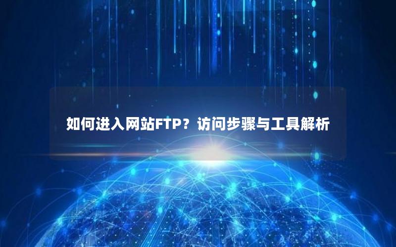 如何进入网站FTP？访问步骤与工具解析