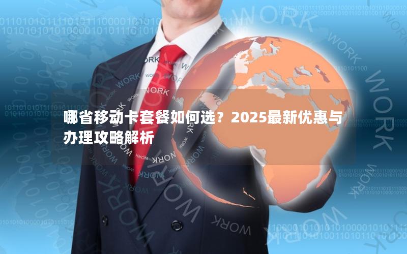 哪省移动卡套餐如何选？2025最新优惠与办理攻略解析