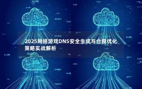 2025网络游戏DNS安全生成与合规优化策略实战解析