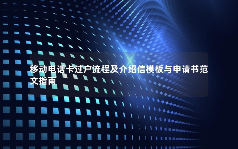 移动电话卡过户流程及介绍信模板与申请书范文指南