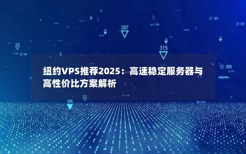 纽约VPS推荐2025：高速稳定服务器与高性价比方案解析