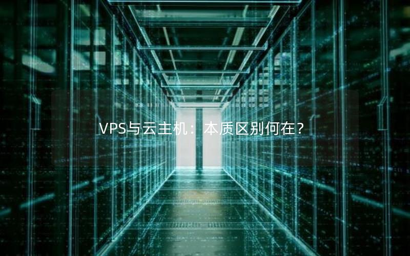 VPS与云主机：本质区别何在？