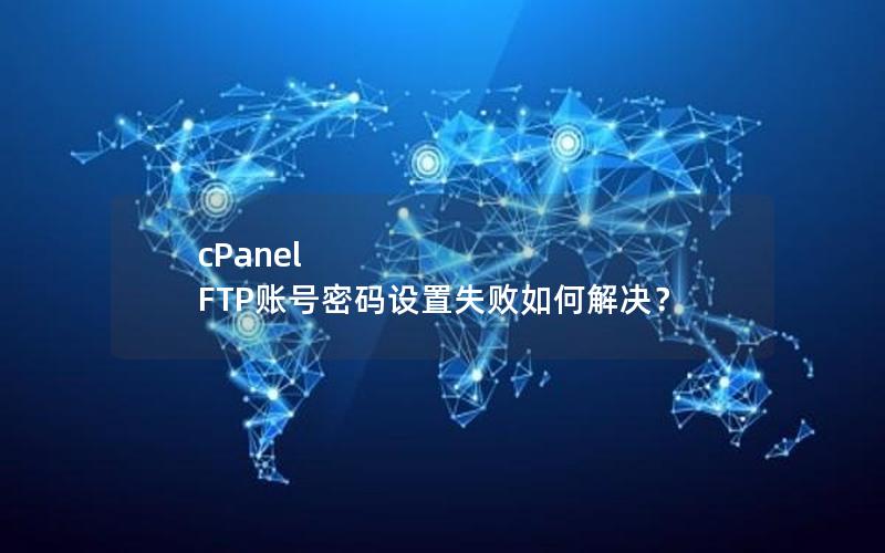 cPanel FTP账号密码设置失败如何解决？