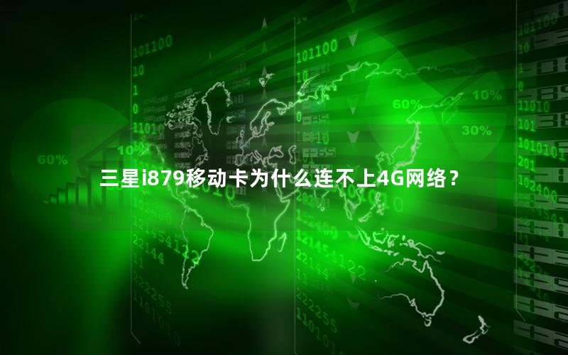 三星i879移动卡为什么连不上4G网络？