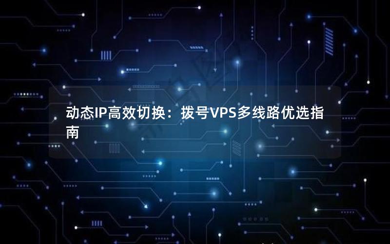 动态IP高效切换：拨号VPS多线路优选指南