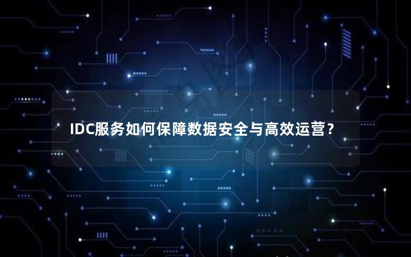 IDC服务如何保障数据安全与高效运营？