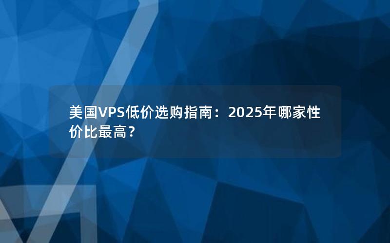 美国VPS低价选购指南：2025年哪家性价比最高？