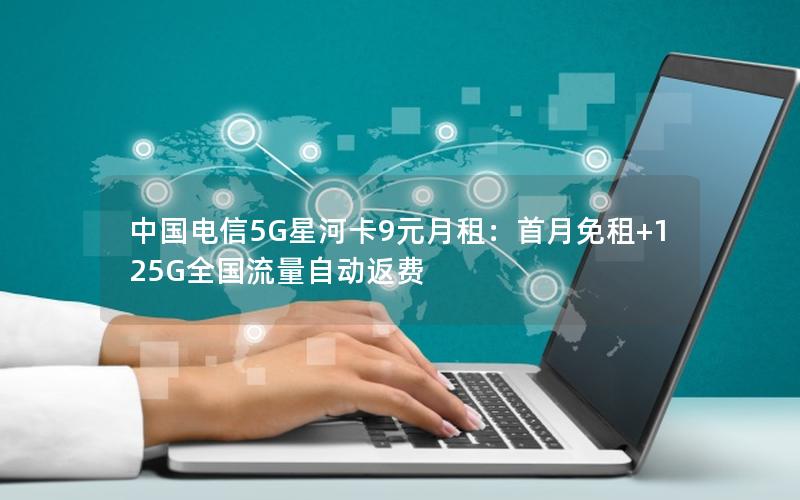 中国电信5G星河卡9元月租：首月免租+125G全国流量自动返费