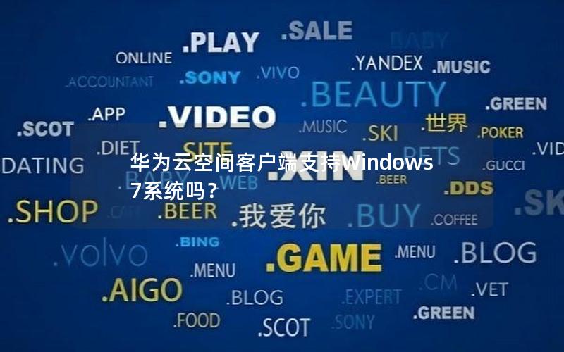 华为云空间客户端支持Windows 7系统吗？