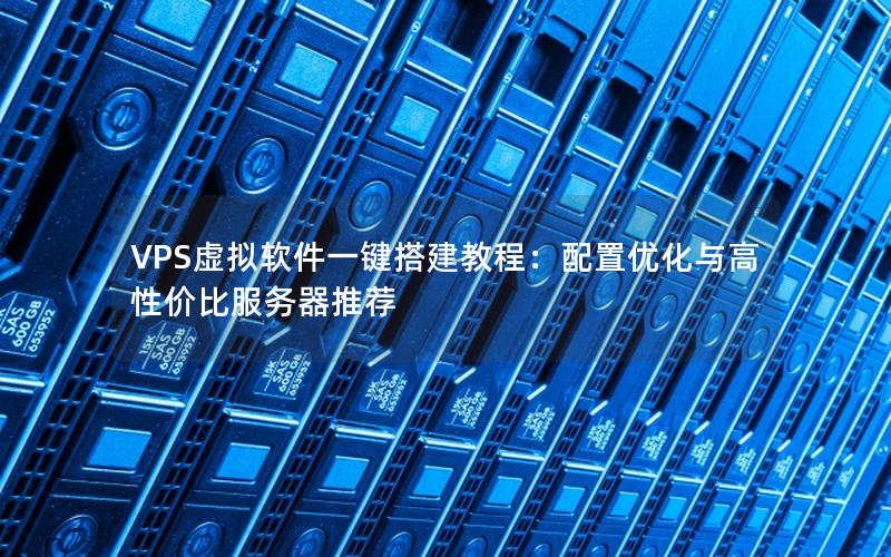 VPS虚拟软件一键搭建教程：配置优化与高性价比服务器推荐