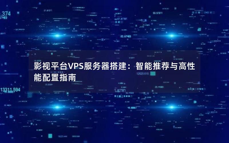 影视平台VPS服务器搭建：智能推荐与高性能配置指南