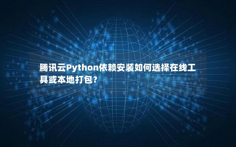 腾讯云Python依赖安装如何选择在线工具或本地打包？